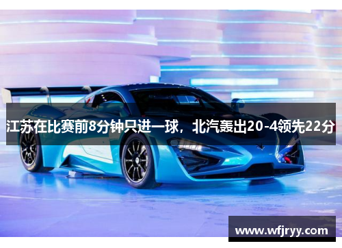 江苏在比赛前8分钟只进一球,北汽轰出20-4领先22分