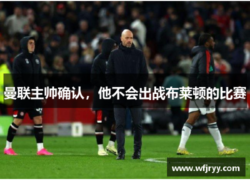 曼联主帅确认，他不会出战布莱顿的比赛