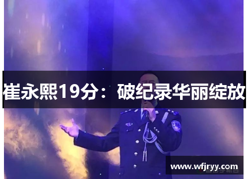 崔永熙19分：破纪录华丽绽放