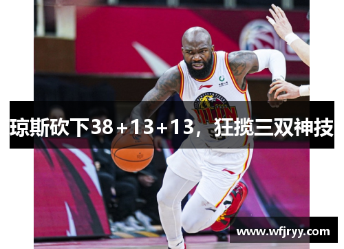 琼斯砍下38+13+13，狂揽三双神技