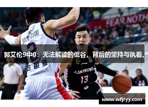 郭艾伦9中0：无法解读的低谷，背后的坚持与执着。