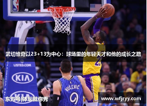 武切维奇以23+13为中心：球场里的年轻天才和他的成长之路